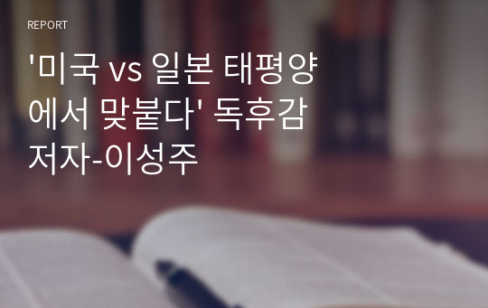 &#039;미국 vs 일본 태평양에서 맞붙다&#039; 독후감 저자-이성주