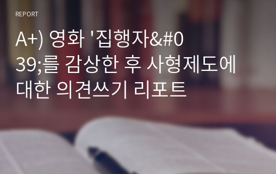 A+) 영화 &#039;집행자&#039;를 감상한 후 사형제도에 대한 의견쓰기 리포트