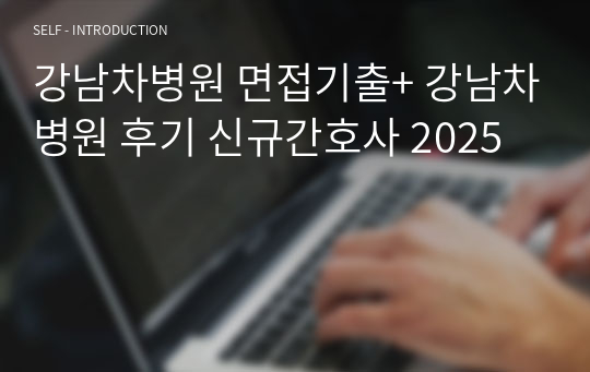 강남차병원 면접기출+ 강남차병원 후기 신규간호사 2025