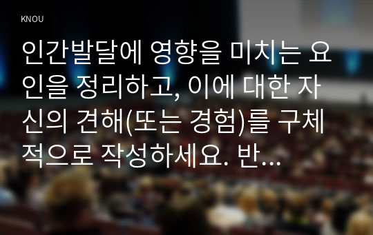 인간발달에 영향을 미치는 요인을 정리하고, 이에 대한 자신의 견해(또는 경험)를 구체적으로 작성하세요. 반두라(Bandura)가 제시한 &#039;삼원적 상호결정론 모델(triadic reciprocity model)&#039;과 &#039;관찰학습의 과 정&#039;을 정리하고, 각각에 대한 자신의 견해(또는 경험)를 구체적으로 작성하세요.