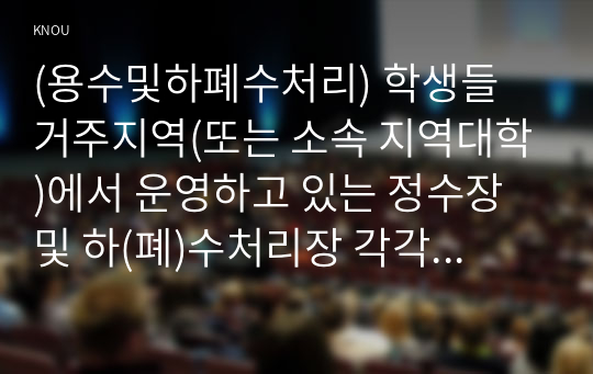 (용수및하폐수처리) 학생들 거주지역(또는 소속 지역대학)에서 운영하고 있는 정수장 및 하(폐)수처리장 각각 한 곳을