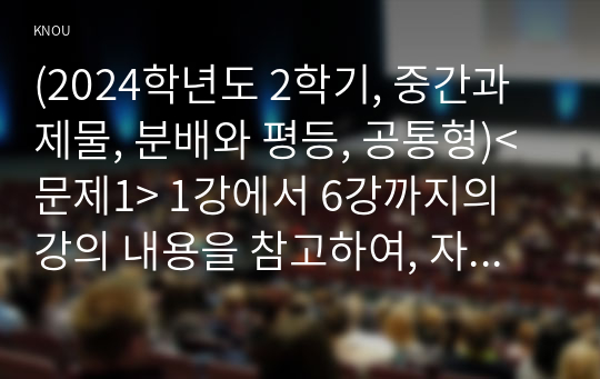 (2024학년도 2학기, 중간과제물, 분배와 평등, 공통형)&lt;문제1&gt; 1강에서 6강까지의 강의 내용을 참고하여, 자연적 권위와 자연적 평등의 내용과 사례를 설명하세요. &lt;문제2&gt;자신의 삶에서 무언가 불평등하게 분배되고 있다고 느낀 사례를 소개하시오. 자신의 구체적인 경험과 생각을 바탕으로 서술할 것.