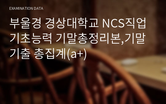 부울경 경상대학교 NCS직업기초능력 기말총정리본,기말기출 총집계(a+)