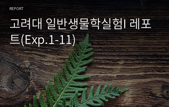 고려대 일반생물학실험I 레포트(Exp.1-11)