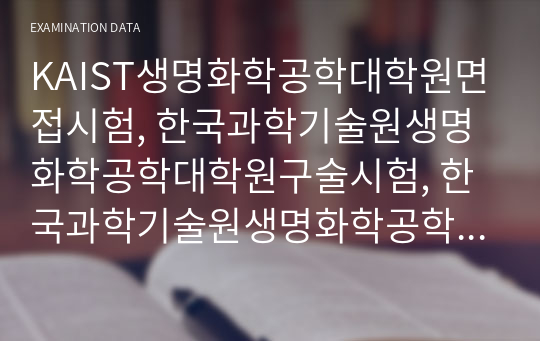 KAIST생명화학공학대학원면접시험, 한국과학기술원생명화학공학대학원구술시험, 한국과학기술원생명화학공학대학원기출문제, KASIT의생명화학공학과대학원논술, 생명화학공학대학원전공연구계획서, KAIST생명화학공학대학원학업계획서, KAIST생명화학공학자기소개서, KAIST생명화학공학대학원지원동기, 한국과학기술원생명화학공학대학원영어면접시험