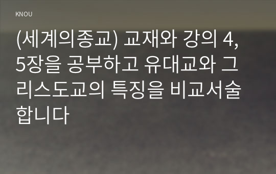 (세계의종교) 교재와 강의 4,5장을 공부하고 유대교와 그리스도교의 특징을 비교서술합니다