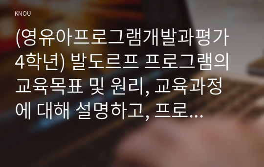 (영유아프로그램개발과평가 4학년) 발도르프 프로그램의 교육목표 및 원리, 교육과정에 대해 설명하고, 프로그램의 강점과 약점에 관해 논하시오. (30점)