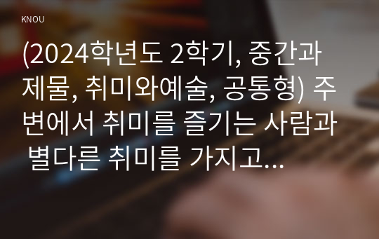 (2024학년도 2학기, 중간과제물, 취미와예술, 공통형) 주변에서 취미를 즐기는 사람과 별다른 취미를 가지고 있지 않은 사람을 골라 비교해 보시오. 비교 과정에서는 삶에 대한 만족도, 시간활용 방식, 대인관계 등에 초점을 맞춰 보시오. 그리고 이 비교에 기반을 두고 취미를 가지는 것의 장점 및 단점에 대해 분석해 보시오.