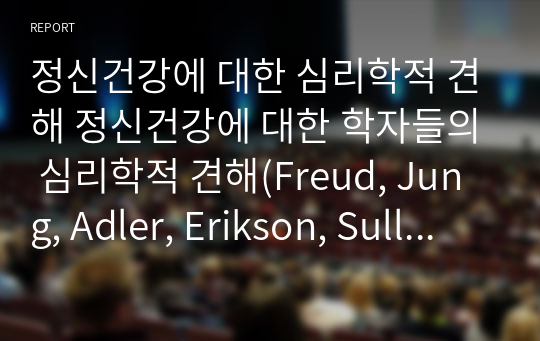 정신건강에 대한 심리학적 견해 정신건강에 대한 학자들의 심리학적 견해(Freud, Jung, Adler, Erikson, Sullivan, Allport, Maslow, Rogers, Fromm 중 본인에게 가장 설득력 있게 다가온 학자의 이론에 대해서 작성한다