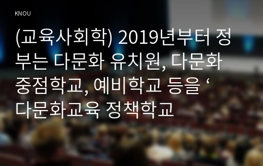 (교육사회학) 2019년부터 정부는 다문화 유치원, 다문화 중점학교, 예비학교 등을 ‘다문화교육 정책학교