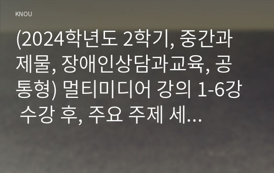 (2024학년도 2학기, 중간과제물, 장애인상담과교육, 공통형) 멀티미디어 강의 1-6강 수강 후, 주요 주제 세 가지에 대해 요약 및 정리하고, 장애인 평생교육 관련하여 주요하게 다루어야 할 것으로 생각되는 주제를 하나 선정하고 그 이유를 설명하시오. 2번의 주제와 관련한 국내외 사례를 찾아 정리하시오