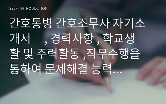 간호통병 간호조무사 자기소개서     , 경력사항 , 학교생활 및 주력활동 ,직무수행을 통하여 문제해결 능력을 발휘한 경험 ,지원 동기 및 입사 후 포부