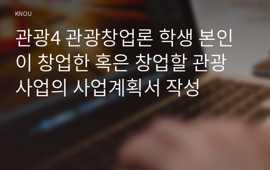 관광4 관광창업론 학생 본인이 창업한 혹은 창업할 관광사업의 사업계획서 작성