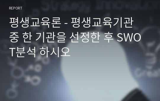 평생교육론 - 평생교육기관 중 한 기관을 선정한 후 SWOT분석 하시오