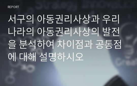 서구의 아동권리사상과 우리나라의 아동권리사상의 발전을 분석하여 차이점과 공통점에 대해 설명하시오