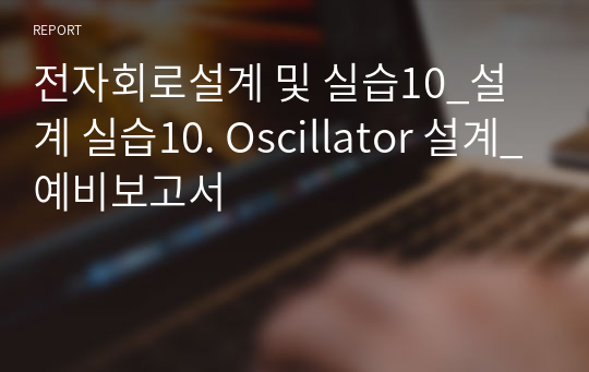 전자회로설계 및 실습10_설계 실습10. Oscillator 설계_예비보고서