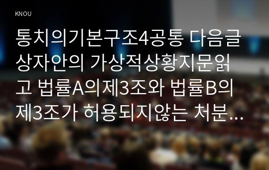 통치의기본구조4공통 다음글상자안의 가상적상황지문읽고 법률A의제3조와 법률B의제3조가 허용되지않는 처분적법률 개별사건법률위헌인지여부표준논하시오00