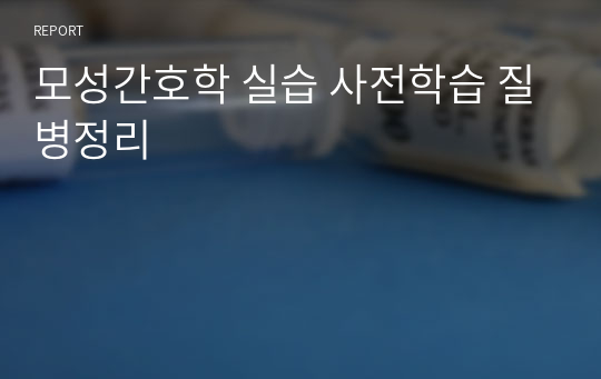 모성간호학 실습 사전학습 질병정리