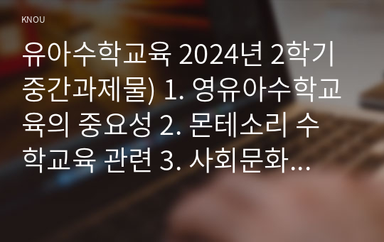 유아수학교육 2024년 2학기 중간과제물) 1. 영유아수학교육의 중요성 2. 몬테소리 수학교육 관련 3. 사회문화적 구성주의 이론의 유아수학교육 4. 유아 1) 규칙성과 관련된 개정 누리과정의 내용 5. 1) 개정 누리과정, 3-5세 연령별 누리과정, NCTM Pre K-2의 자료조직 교육내용