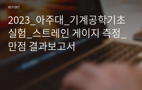 2023_아주대_기계공학기초실험_스트레인 게이지 측정_만점 결과보고서