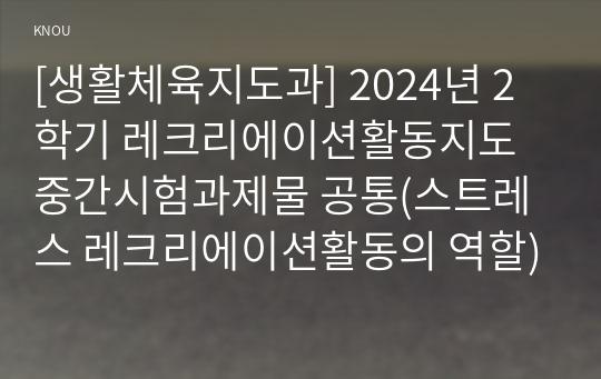 [생활체육지도과] 2024년 2학기 레크리에이션활동지도 중간시험과제물 공통(스트레스 레크리에이션활동의 역할)