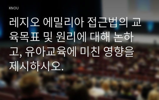 레지오 에밀리아 접근법의 교육목표 및 원리에 대해 논하고, 유아교육에 미친 영향을 제시하시오.