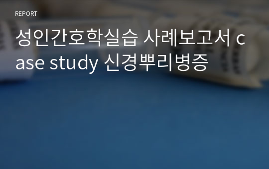 성인간호학실습 사례보고서 case study 신경뿌리병증