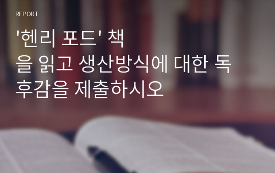 &#039;헨리 포드&#039; 책을 읽고 생산방식에 대한 독후감을 제출하시오