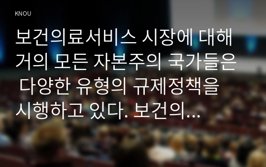 보건의료서비스 시장에 대해 거의 모든 자본주의 국가들은 다양한 유형의 규제정책을 시행하고 있다. 보건의료서비스 시장에 대해 국가가 개입하여 규제해야 하는 근거를 경제학적 관 점에서 구체적으로 제시하고, 국가 개입의 다양한 방법(정책수단)에 대해 기술하시오 보건의료 부문은 자원배분의 효율성뿐만 아니라 형평성이 강조되고 있다. 농어촌지역의 보건의료서비스에 대한