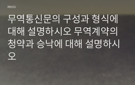 무역통신문의 구성과 형식에 대해 설명하시오 무역계약의 청약과 승낙에 대해 설명하시오