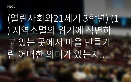 (열린사회와21세기 3학년) (1) 지역소멸의 위기에 직면하고 있는 곳에서 마을 만들기란 어떠한 의미가 있는지, (2) 지역소멸 속 마을 만들기와 관련한 법, 제도는 어떠한 것이 있는지, (3) 지역민들을 지역소멸 속 마을 만들기에 적극적으로 참여 할 수 있도록 하는 방안에 대해 조사하고 서술하시오.