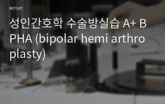 성인간호학 수술방실습 A+ BPHA (bipolar hemi arthroplasty)