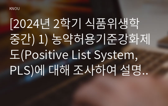 [2024년 2학기 식품위생학 중간) 1) 농약허용기준강화제도(Positive List System, PLS)에 대해 조사하여 설명 2) 농약의 종류를 유기염소계, 유기인계, 카바메이트계로 분류하여 각각의 특성과 독성 증세를 조사하여 설명 3) 식품공전 2023식품 농약 잔유기염소계 살충제인 DDT의 ADI 곡류, 당근, 포유류고기, 알에서의 잔류허용