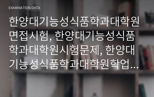 한양대기능성식품학과대학원면접시험, 한양대기능성식품학과대학원시험문제, 한양대기능성식품학과대학원학업계획서, 한양대기능성식품학과대학원자기소개서, 기능성식품학과대학원논술문제, 한양대기능성식품학과대학원기출문제, 한양대기능성식품학과전공지원동기작성, 한양대기능성식품학과전공입학자소서, 한양대기능성식품학과대학원연구계획서