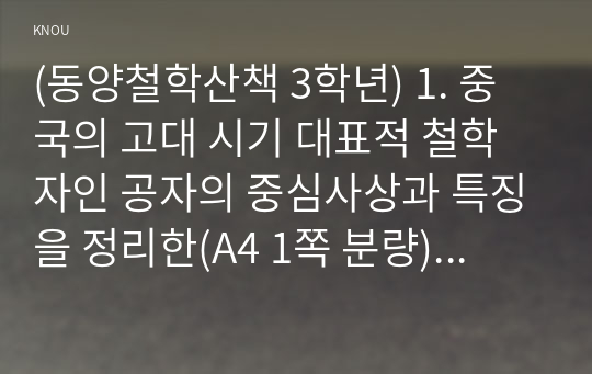 (동양철학산책 3학년) 1. 중국의 고대 시기 대표적 철학자인 공자의 중심사상과 특징을 정리한(A4 1쪽 분량) 후에 양주, 맹자, 순자, 노자, 장자 중 한 명을 선택하여 공자의 철학과 비교