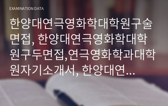 한양대연극영화학대학원구술면접, 한양대연극영화학대학원구두면접,연극영화학과대학원자기소개서, 한양대연극영화학과대학원연구계획서, 연극영화학과대학원입학시험, 한양대학교연극영화학과대학원지원동기, 한양대학교연극영화학과대학원기출문제, 한양대연극영화학과대학원학업계획서, 한양대연극영화학어학능력검증입시기출문제, 한양대연극영화학과대학원입시기출문제