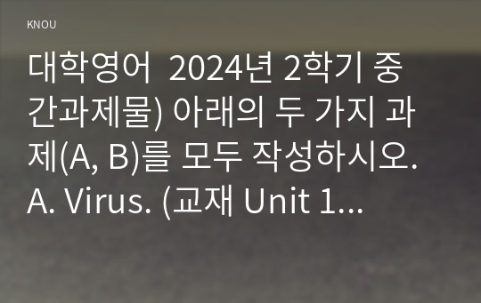 대학영어  2024년 2학기 중간과제물) 아래의 두 가지 과제(A, B)를 모두 작성하시오. A. Virus. (교재 Unit 1, 멀티강의 1강~2강) B. 교재 Part 2의 Unit 9 (멀티강의 9강~ 10강)를 참조하여 미래의 새로운 키워드를 작성해 보기