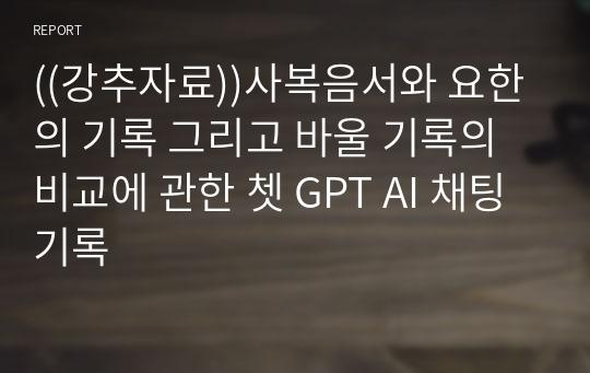 ((강추자료))사복음서와 요한의 기록 그리고 바울 기록의 비교에 관한 쳇 GPT AI 채팅 기록