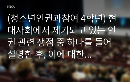 (청소년인권과참여 4학년) 현대사회에서 제기되고 있는 인권 관련 쟁점 중 하나를 들어 설명한 후, 이에 대한 본인의 견해를 밝히시오(30점).