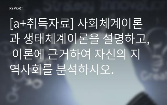 [a+취득자료] 사회체계이론과 생태체계이론을 설명하고, 이론에 근거하여 자신의 지역사회를 분석하시오.