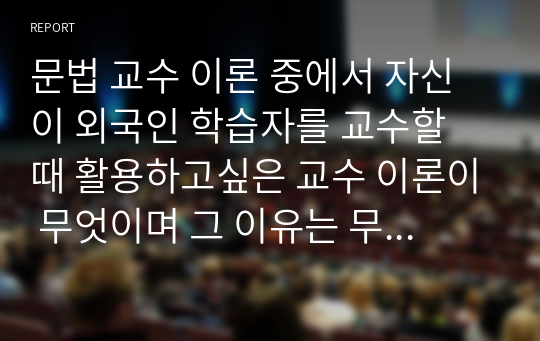 문법 교수 이론 중에서 자신이 외국인 학습자를 교수할 때 활용하고싶은 교수 이론이 무엇이며 그 이유는 무엇인지 구체적으로 서술하시오