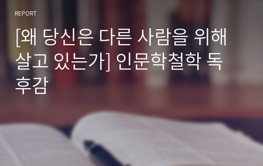 [왜 당신은 다른 사람을 위해 살고 있는가] 인문학철학 독후감