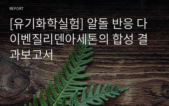 [유기화학실험] 알돌 반응 다이벤질리덴아세톤의 합성 결과보고서