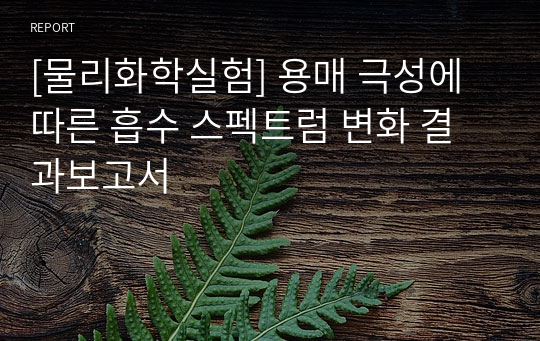 [물리화학실험] 용매 극성에 따른 흡수 스펙트럼 변화 결과보고서