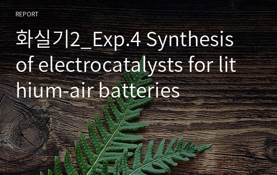 화실기2_Exp.4 Synthesis of electrocatalysts for lithium-air batteries