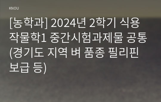 [농학과] 2024년 2학기 식용작물학1 중간시험과제물 공통(경기도 지역 벼 품종 필리핀 보급 등)