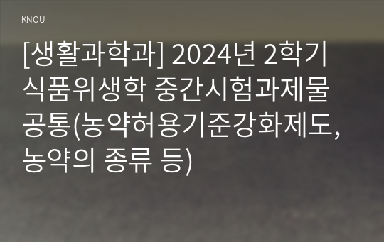 [생활과학과] 2024년 2학기 식품위생학 중간시험과제물 공통(농약허용기준강화제도, 농약의 종류 등)