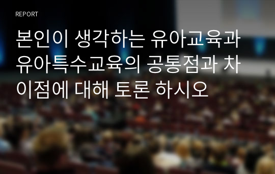 본인이 생각하는 유아교육과 유아특수교육의 공통점과 차이점에 대해 토론 하시오