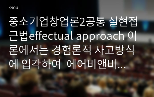 중소기업창업론2공통 실현접근법effectual approach 이론에서는 경험론적 사고방식에 입각하여  에어비앤비 창업활동에서 어떻게 발현되고 있는지 서술하시오00