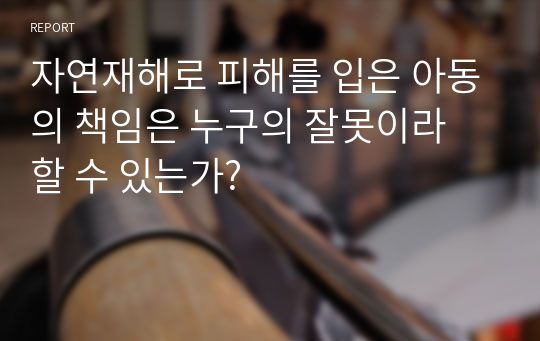 자연재해로 피해를 입은 아동의 책임은 누구의 잘못이라 할 수 있는가?